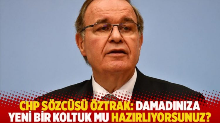 CHP Sözcüsü Öztrak: Damadınıza yeni bir koltuk mu hazırlıyorsunuz?