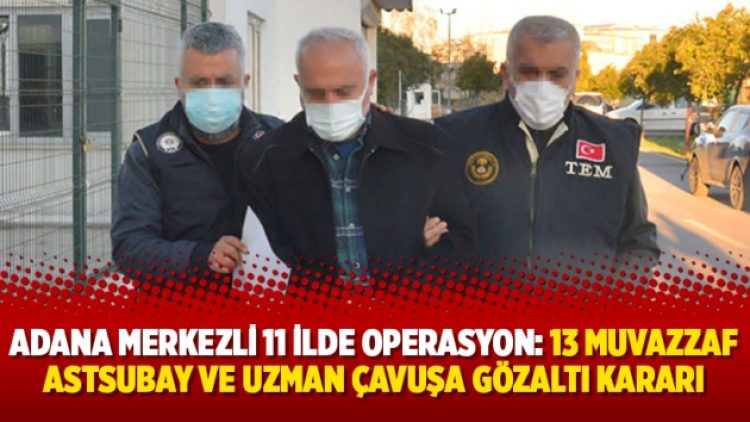 Adana merkezli 11 ilde operasyon: 13 muvazzaf astsubay ve uzman çavuşa gözaltı kararı