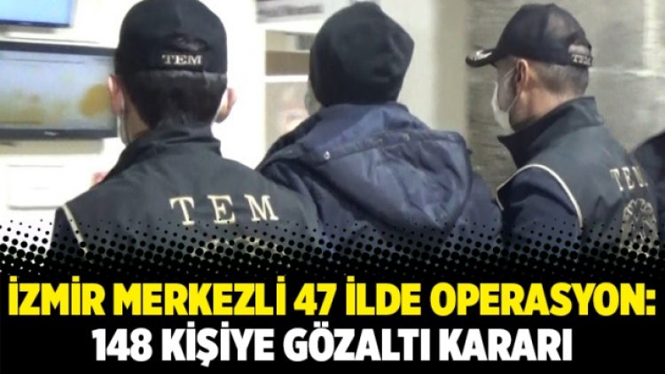 İzmir merkezli 47 ilde operasyon: 148 kişiye gözaltı kararı