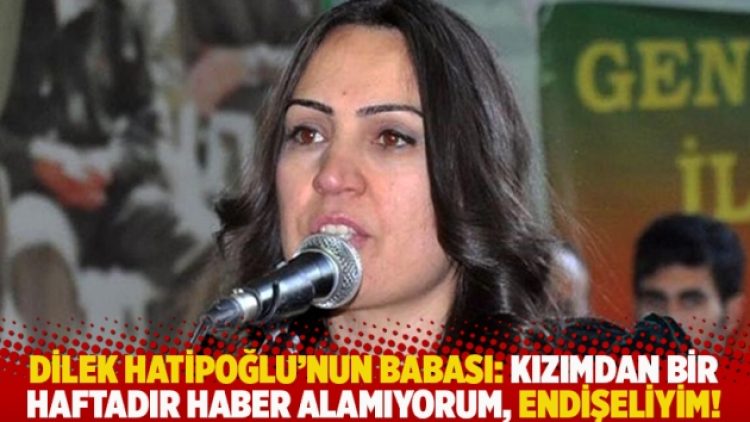 Dilek Hatipoğlu’nun babası: Kızımdan bir haftadır haber alamıyorum, endişeliyim!
