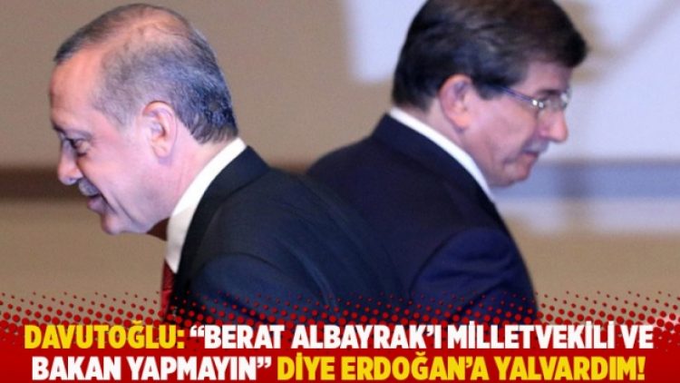 Davutoğlu: “Berat Albayrak’ı milletvekili ve bakan yapmayın” diye Erdoğan’a yalvardım!