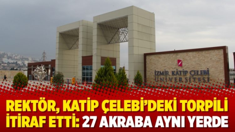 Rektör, Katip Çelebi’deki torpili itiraf etti: 27 akraba aynı yerde