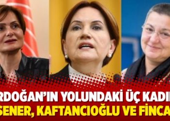 Erdoğan’ın yolundaki üç kadın: Akşener, Kaftancıoğlu ve Fincancı