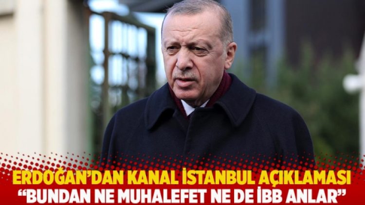 Erdoğan’dan Kanal İstanbul açıklaması: Bundan ne muhalefet ne de İBB anlar