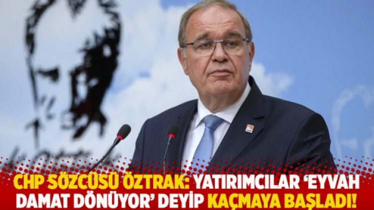 CHP Sözcüsü Öztrak: Yatırımcılar ‘Eyvah damat dönüyor’ deyip kaçmaya başladı!