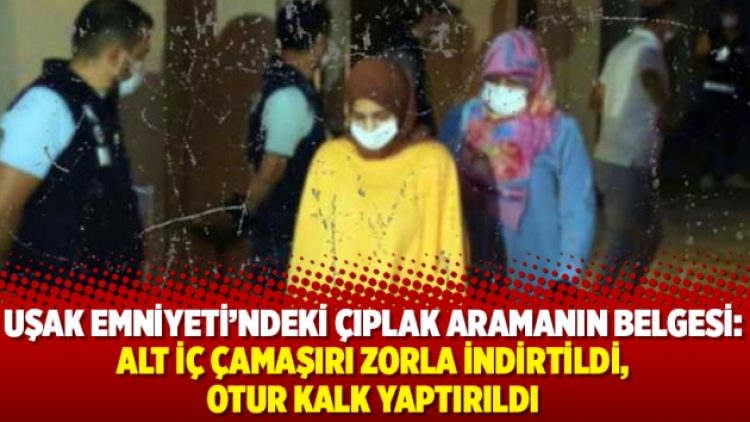 Uşak Emniyeti’ndeki çıplak aramanın belgesi: Alt iç çamaşırı zorla indirtildi, otur kalk yaptırıldı