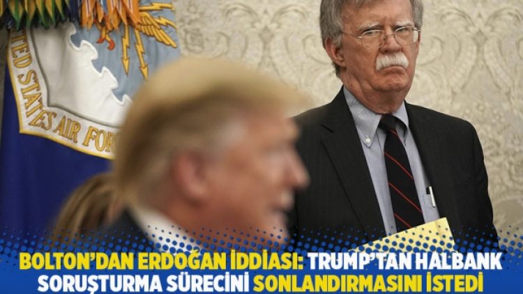 Bolton’dan kritik Erdoğan iddiası: Trump’tan Halbank soruşturma sürecini sonlandırmasını istedi