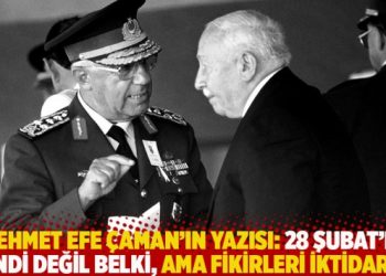 Mehmet Efe Çaman’ın yazısı: 28 Şubat’ın kendi değil belki, ama fikirleri iktidarda