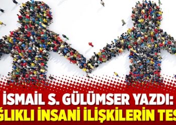 İsmail S. Gülümser yazdı: Sağlıklı İnsani İlişkilerin Tesiri