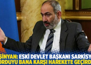Paşinyan: Eski Devlet Başkanı Sarkisyan, orduyu bana karşı harekete geçirdi