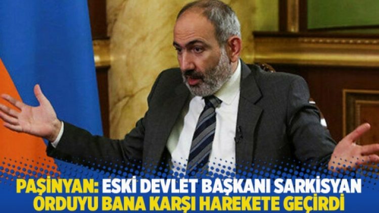 Paşinyan: Eski Devlet Başkanı Sarkisyan, orduyu bana karşı harekete geçirdi