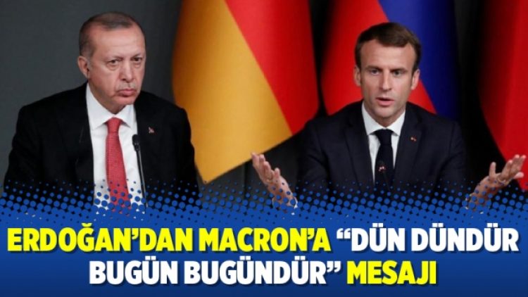 Erdoğan’dan Macron’a “dün dündür bugün bugündür” mesajı