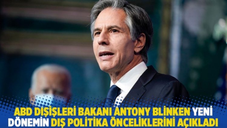 ABD Dışişleri Bakanı Antony Blinken yeni dönemin dış politika önceliklerini açıkladı