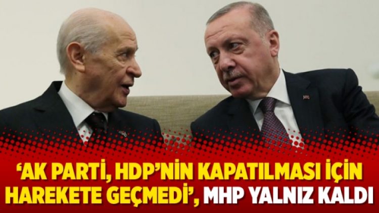‘AK Parti, HDP’nin kapatılması için harekete geçmedi’, MHP yalnız kaldı