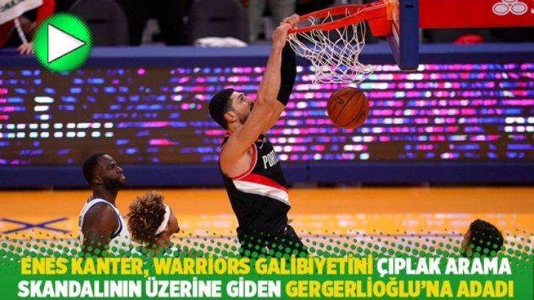 Enes Kanter, Warriors galibiyetini çıplak arama skandalının üzerine giden Gergerlioğlu’na adadı