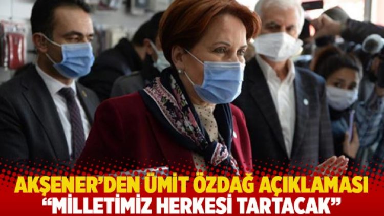 Akşener’den Ümit Özdağ açıklaması: Milletimiz herkesi tartacak