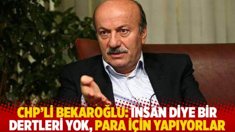 CHP’li Bekaroğlu: İnsan diye bir dertleri yok, para için yapıyorlar