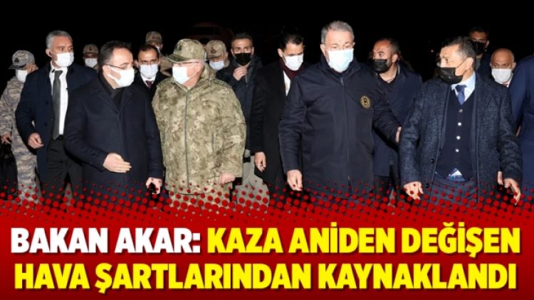 Bakan Akar: Kaza aniden değişen hava şartlarından kaynaklandı