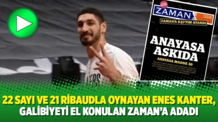 22 sayı ve 21 ribaudla oynayan Enes Kanter, galibiyeti el konulan Zaman’a adadı