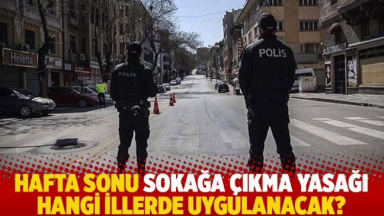 Hafta sonu sokağa çıkma yasağı hangi illerde uygulanacak?
