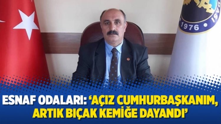 Esnaf Odaları: ‘Açız cumhurbaşkanım, artık bıçak kemiğe dayandı’