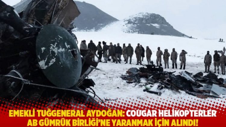 Emekli Tuğgeneral Aydoğan: Cougar helikopterler AB Gümrük Birliği’ne yaranmak için alındı