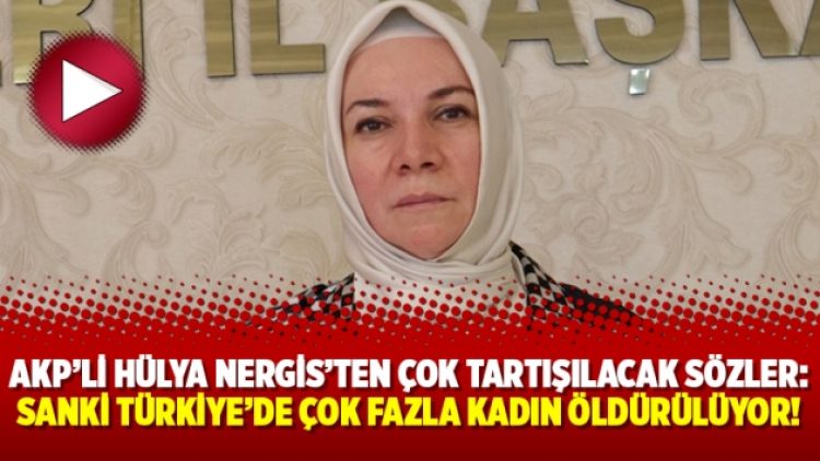 AKP’li Hülya Nergis’ten çok tartışılacak sözler: Sanki Türkiye’de çok fazla kadın öldürülüyor!