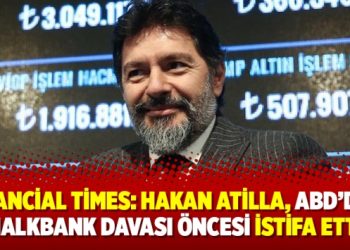 Financial Times: Hakan Atilla, ABD’deki Halkbank davası öncesi istifa etti