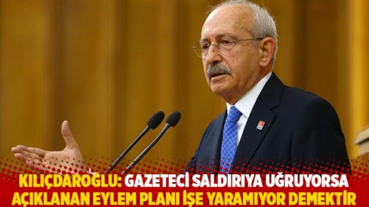 Kılıçdaroğlu: Gazeteci saldırıya uğruyorsa açıklanan eylem planı işe yaramıyor demektir