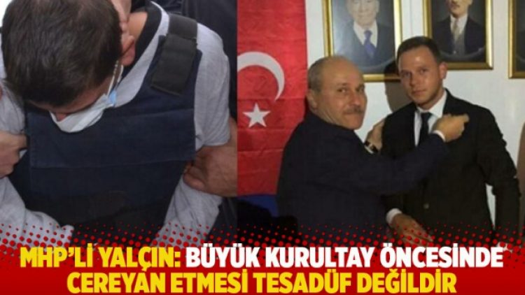 MHP’li Yalçın: Büyük Kurultay öncesinde cereyan etmesi tesadüf değildir