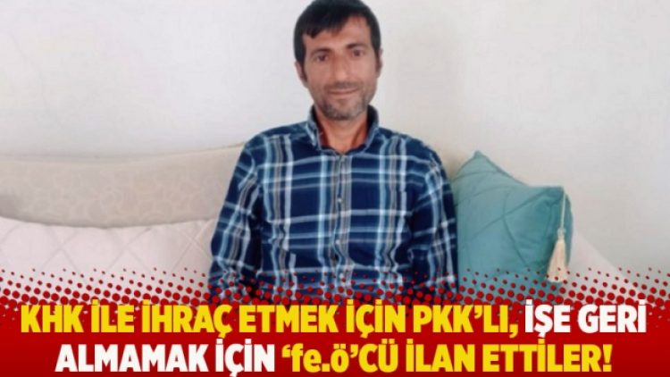 KHK ile ihraç etmek için PKK’lı, işe geri almamak için ‘fe.ö’cü ilan ettiler!