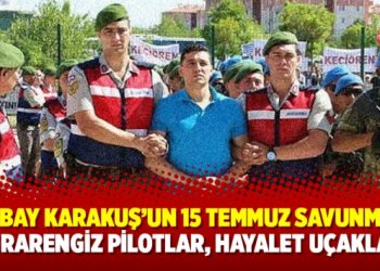 Yarbay Karakuş’un 15 Temmuz savunması: Esrarengiz pilotlar, hayalet uçaklar
