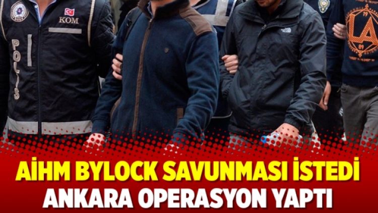 AİHM ByLock savunması istedi Ankara operasyon yaptı