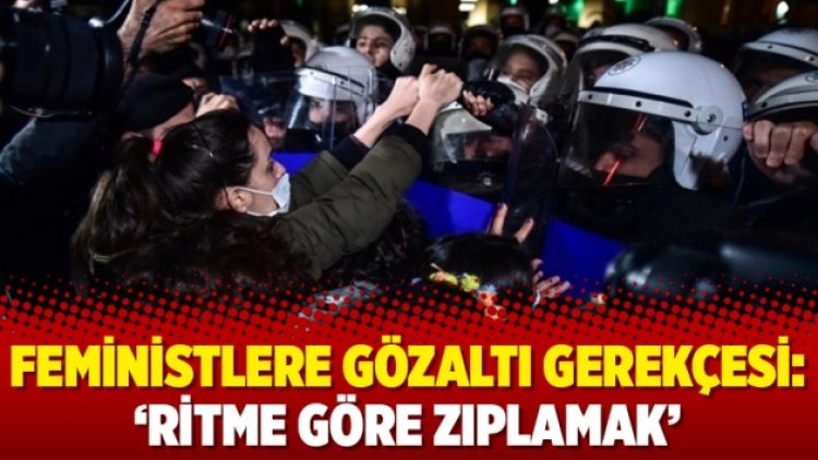 Feministlere gözaltı gerekçesi: ‘Ritme göre zıplamak’