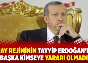 Saray rejiminin Tayyip Erdoğan’dan başka kimseye yararı olmadı