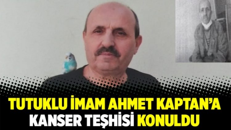 Tutuklu imam Ahmet Kaptan’a kanser teşhisi konuldu