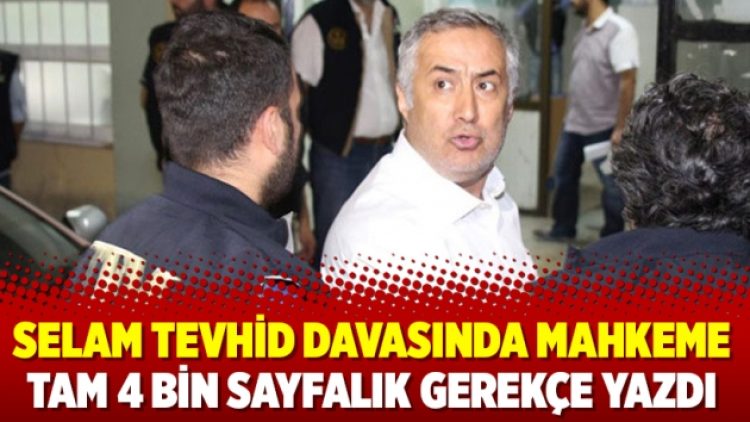 Selam Tevhid davasında mahkeme tam 4 bin sayfalık gerekçe yazdı