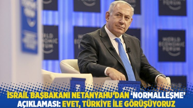 İsrail Başbakanı Netanyahu’dan ‘normalleşme’ açıklaması: Türkiye ile görüşüyoruz