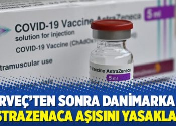 Norveç’ten sonra Danimarka da AstraZenaca aşısını yasakladı
