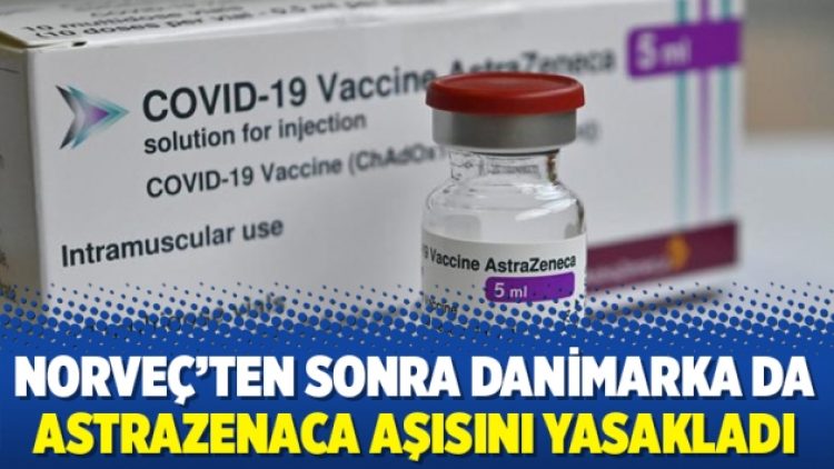 Norveç’ten sonra Danimarka da AstraZenaca aşısını yasakladı