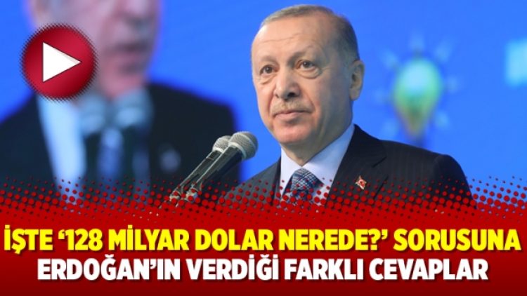 İşte ‘128 milyar dolar nerede?’ sorusuna Erdoğan’ın verdiği farklı cevaplar
