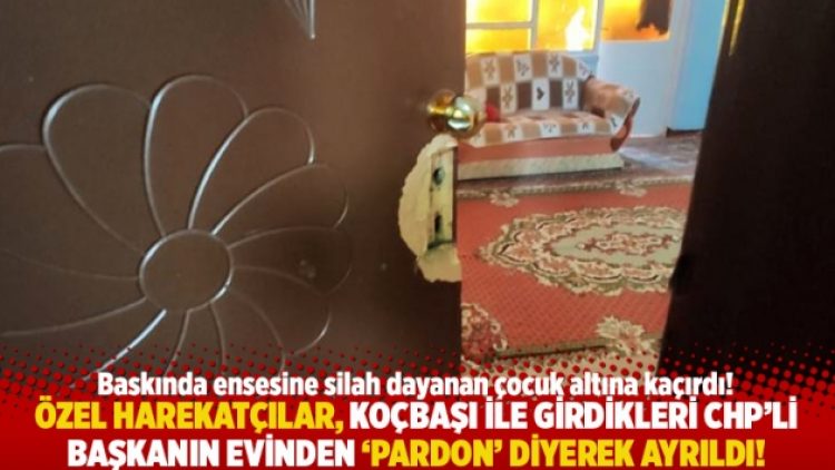 Özel harekatçılar, koçbaşı ile girdikleri CHP’li başkanın evinden ‘Pardon’ diyerek ayrıldı!