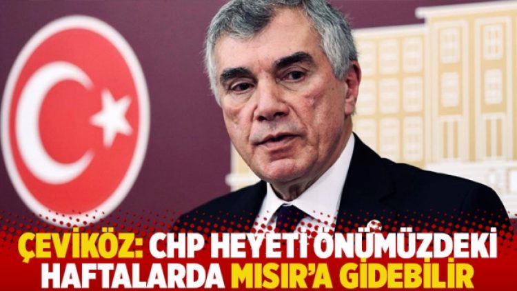 Çeviköz: CHP heyeti önümüzdeki haftalarda Mısır’a gidebilir