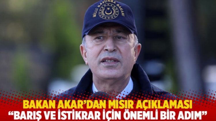 Bakan Akar’dan Mısır açıklaması: Barış ve istikrar için önemli bir adım