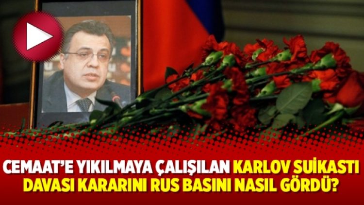 Cemaat’e yıkılmaya çalışılan Karlov suikastı davası kararını Rus basını nasıl gördü?