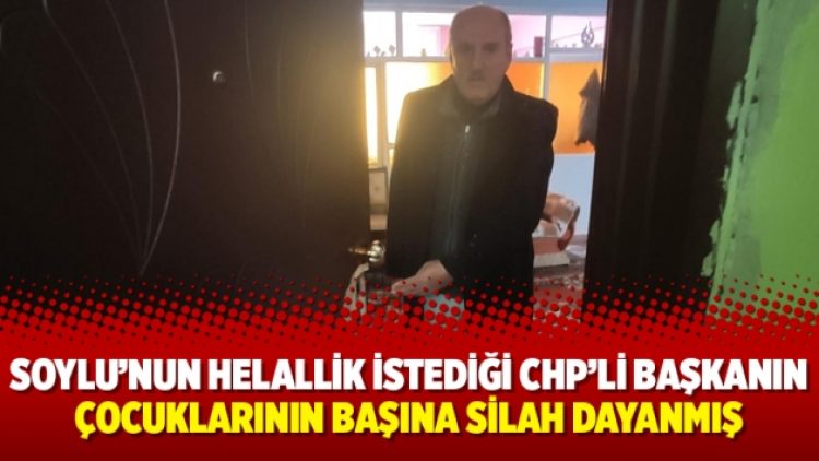 Süleyman Soylu’nun helallik istediği CHP’li başkanın çocuklarının başına silah dayanmış