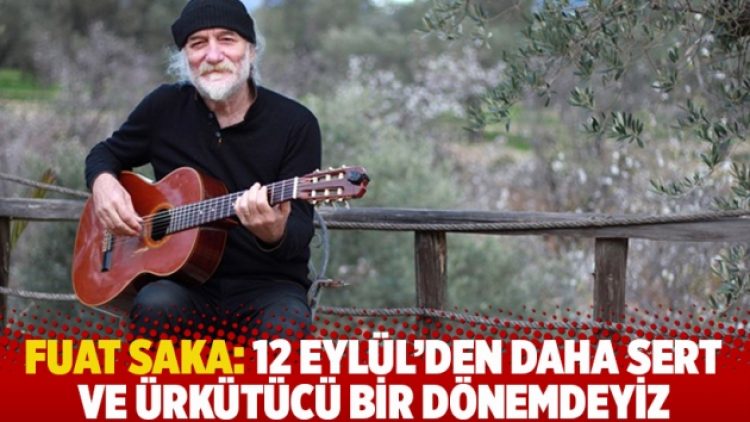 Fuat Saka: 12 Eylül’den daha sert ve ürkütücü bir dönemdeyiz