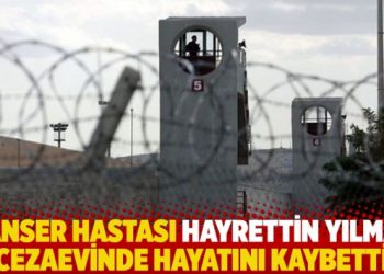 Kanser hastası Hayrettin Yılmaz cezaevinde hayatını kaybetti