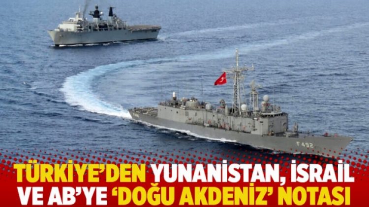 Türkiye’den Yunanistan, İsrail ve AB’ye ‘Doğu Akdeniz’ notası