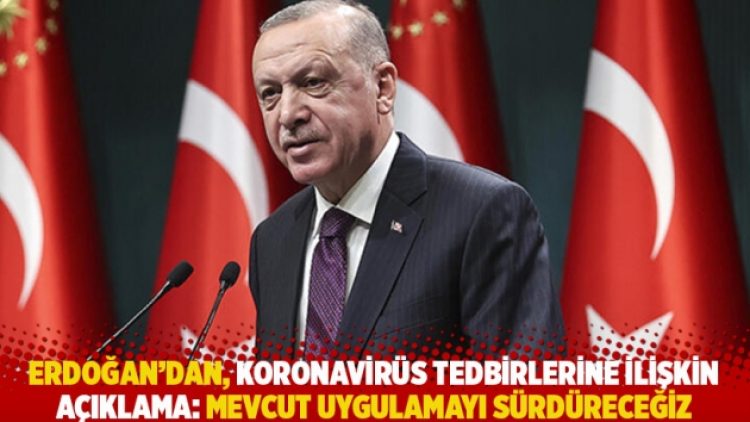 Erdoğan’dan, koronavirüs tedbirlerine ilişkin açıklama: Mevcut uygulamayı sürdüreceğiz